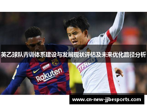 英乙球队青训体系建设与发展现状评估及未来优化路径分析