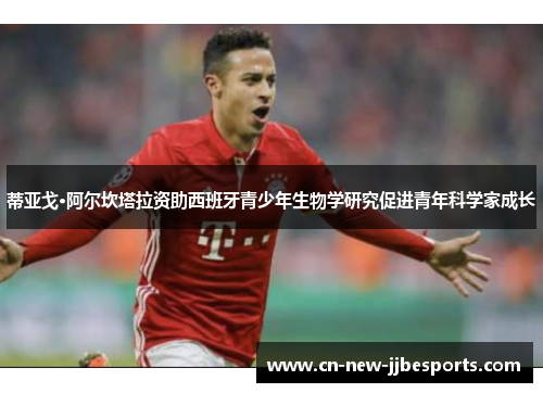 蒂亚戈·阿尔坎塔拉资助西班牙青少年生物学研究促进青年科学家成长