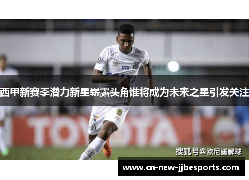 西甲新赛季潜力新星崭露头角谁将成为未来之星引发关注