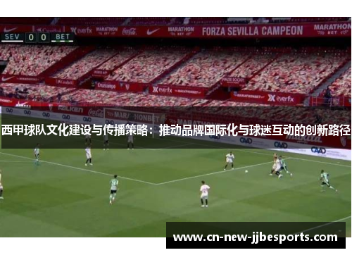 西甲球队文化建设与传播策略：推动品牌国际化与球迷互动的创新路径