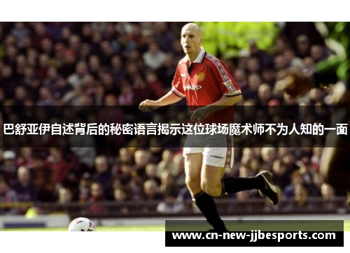 巴舒亚伊自述背后的秘密语言揭示这位球场魔术师不为人知的一面