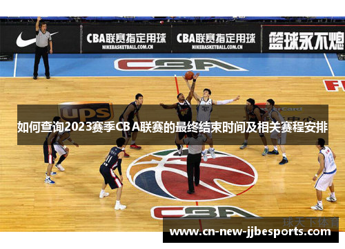 如何查询2023赛季CBA联赛的最终结束时间及相关赛程安排