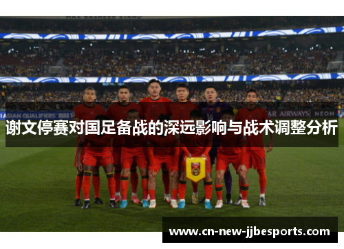 谢文停赛对国足备战的深远影响与战术调整分析