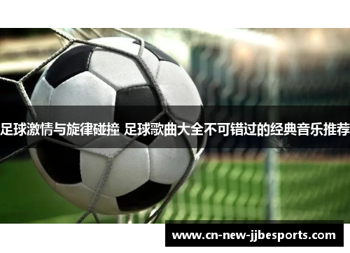 足球激情与旋律碰撞 足球歌曲大全不可错过的经典音乐推荐