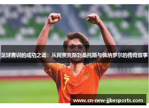 足球青训的成功之道：从阿贾克斯到桑托斯与佩纳罗尔的传奇故事
