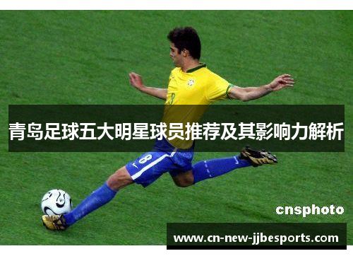 青岛足球五大明星球员推荐及其影响力解析