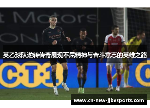 英乙球队逆转传奇展现不屈精神与奋斗意志的英雄之路