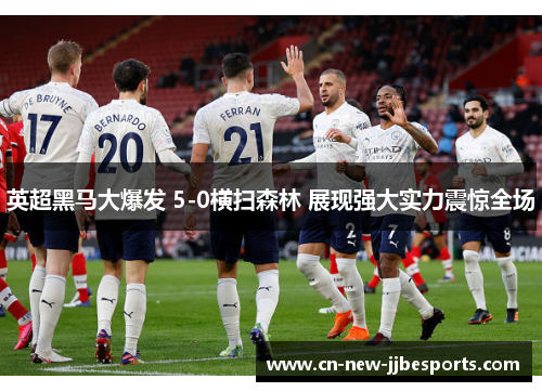 英超黑马大爆发 5-0横扫森林 展现强大实力震惊全场
