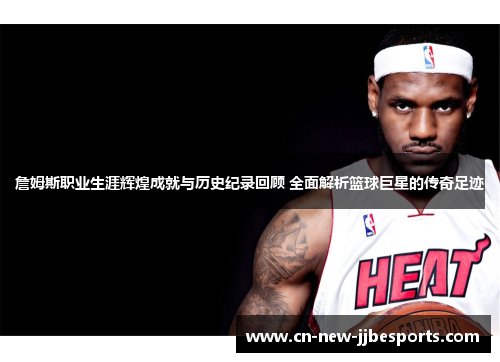 詹姆斯职业生涯辉煌成就与历史纪录回顾 全面解析篮球巨星的传奇足迹