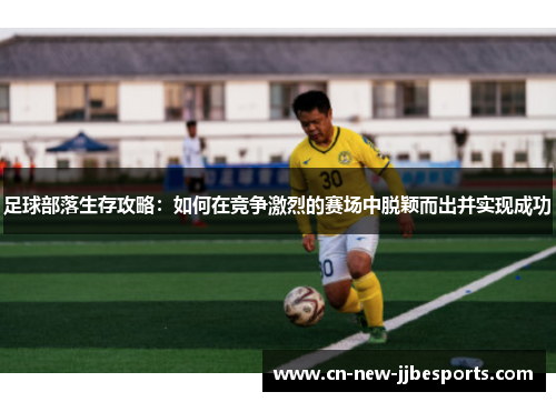 足球部落生存攻略：如何在竞争激烈的赛场中脱颖而出并实现成功