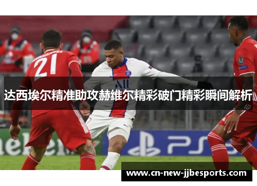 达西埃尔精准助攻赫维尔精彩破门精彩瞬间解析