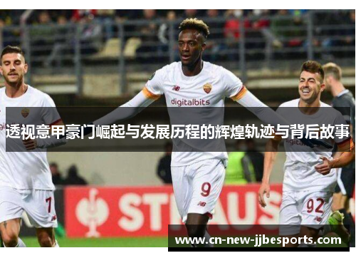 透视意甲豪门崛起与发展历程的辉煌轨迹与背后故事