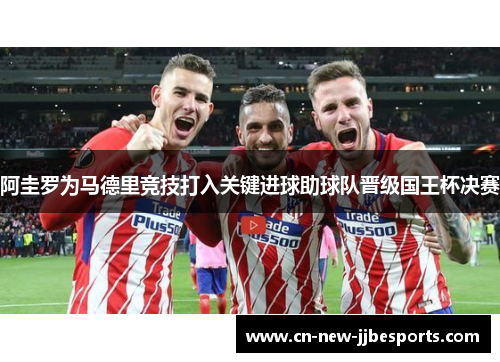 阿圭罗为马德里竞技打入关键进球助球队晋级国王杯决赛