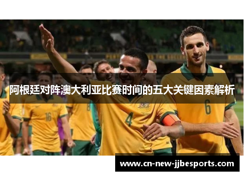阿根廷对阵澳大利亚比赛时间的五大关键因素解析