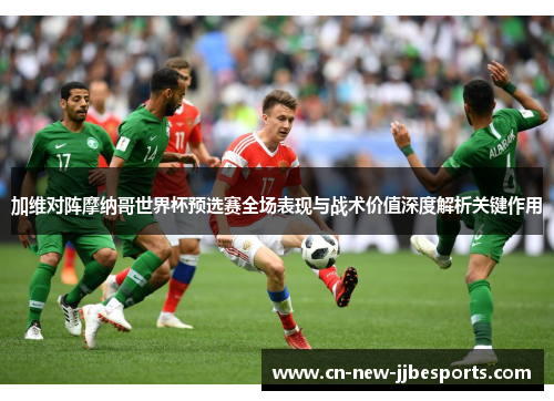 加维对阵摩纳哥世界杯预选赛全场表现与战术价值深度解析关键作用