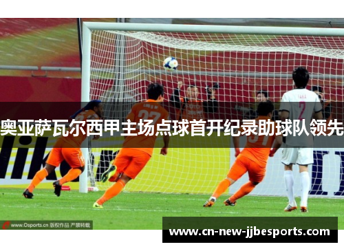 奥亚萨瓦尔西甲主场点球首开纪录助球队领先