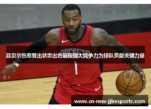 廷贝尔伤愈复出状态出色展现强大竞争力为球队贡献关键力量