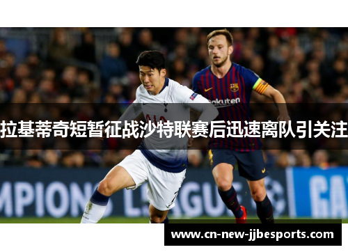 拉基蒂奇短暂征战沙特联赛后迅速离队引关注