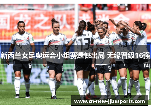 新西兰女足奥运会小组赛遗憾出局 无缘晋级16强