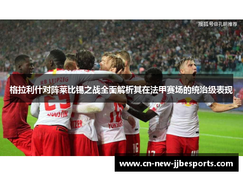 格拉利什对阵莱比锡之战全面解析其在法甲赛场的统治级表现