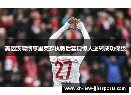 美因茨聘博亨里克森执教后实现惊人逆转成功保级