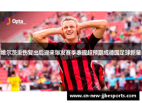 维尔茨重伤复出后迎来爆发赛季表现超预期成德国足球新星