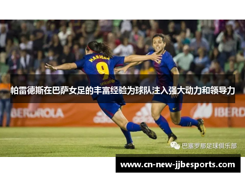 帕雷德斯在巴萨女足的丰富经验为球队注入强大动力和领导力